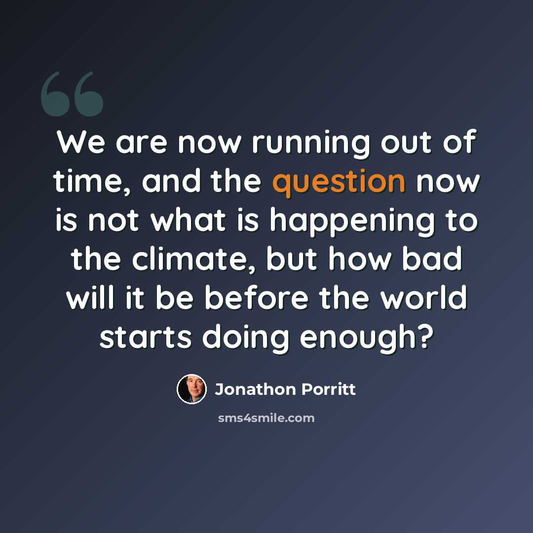 “We are now running out of time, and the question now is not what is happening to the climate, but how bad will it be before the world starts doing enough?” quote by Jonathon Porritt