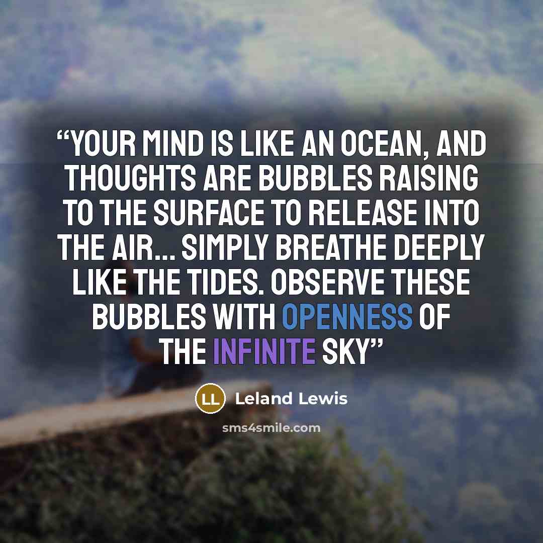 “your mind is like an ocean, and thoughts are bubbles raising to the surface to release into the air… simply breathe deeply like the tides. observe these bubbles with openness of the infinite sky” quote by Leland Lewis