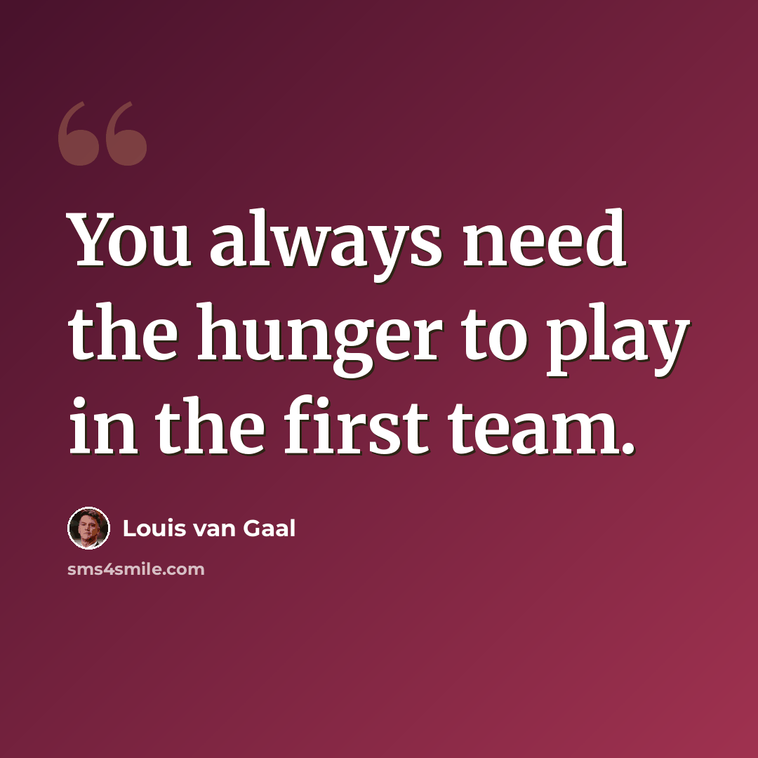 “You always need the hunger to play in the first team.” quote by Louis van Gaal
