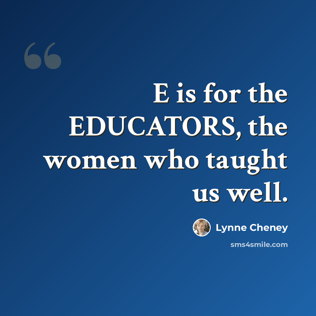 “E is for the EDUCATORS, the women who taught us well.” quote by Lynne Cheney