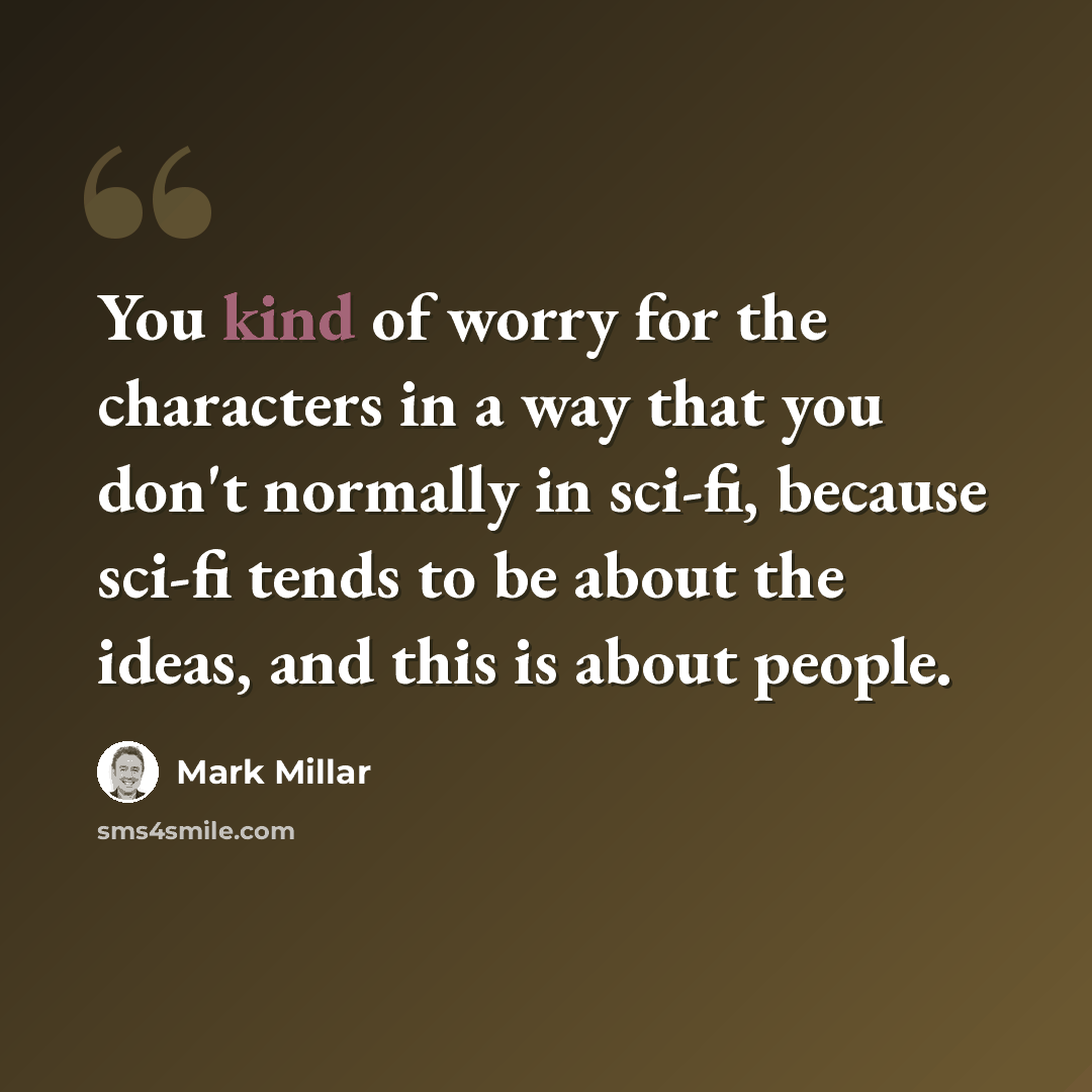 “You kind of worry for the characters in a way that you don't normally in sci-fi, because sci-fi tends to be about the ideas, and this is about people.” quote by Mark Millar