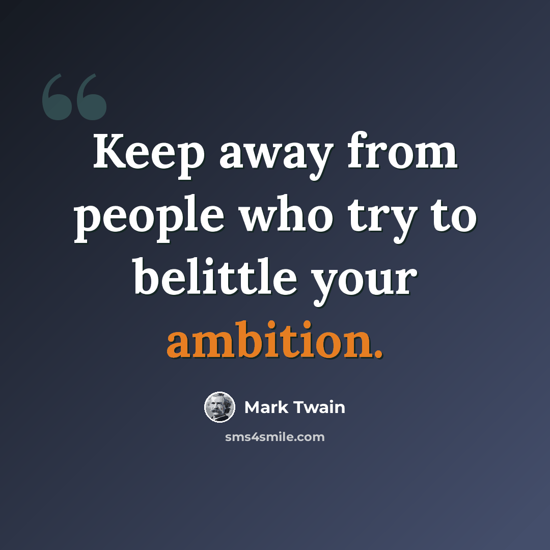 “Keep away from people who try to belittle your ambition.” quote by Mark Twain