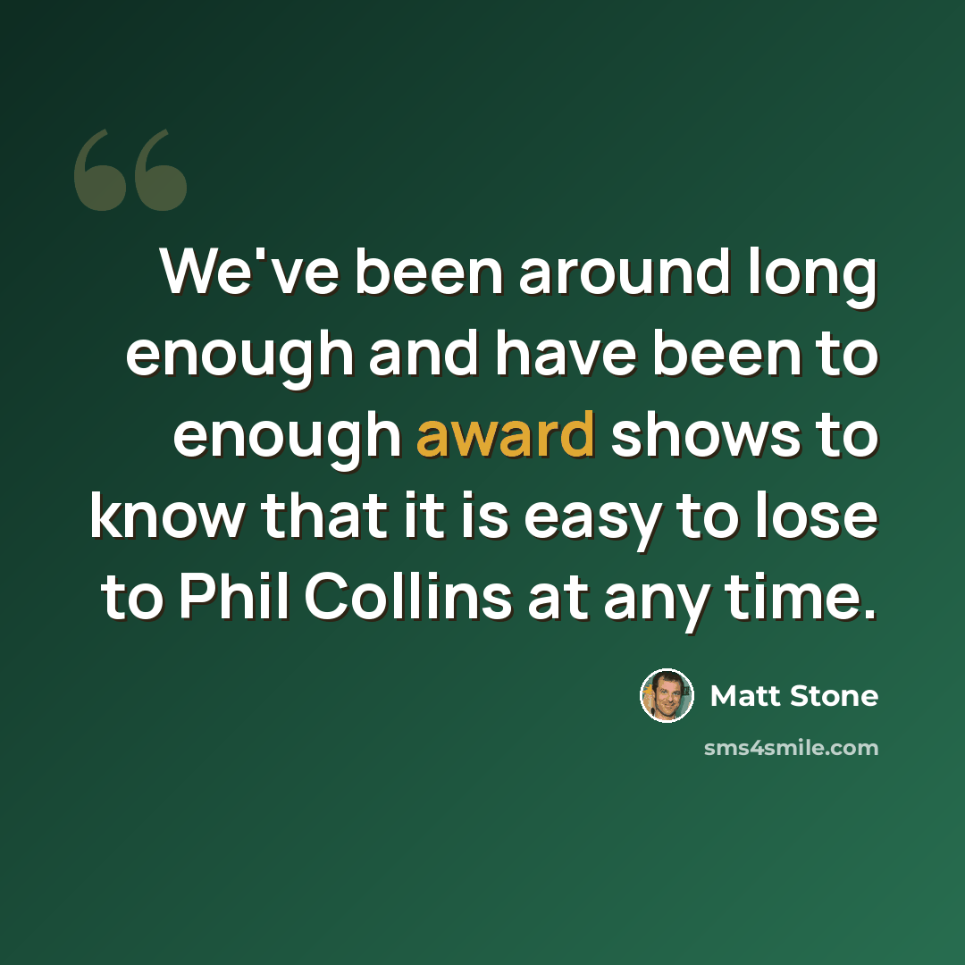 “We've been around long enough and have been to enough award shows to know that it is easy to lose to Phil Collins at any time.” quote by Matt Stone