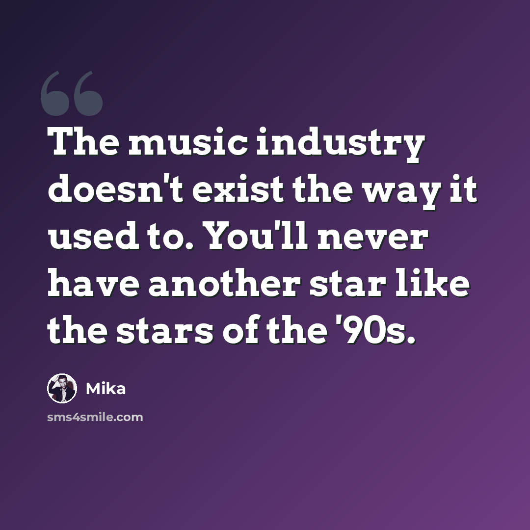 “The music industry doesn't exist the way it used to. You'll never have another star like the stars of the '90s.” quote by Mika
