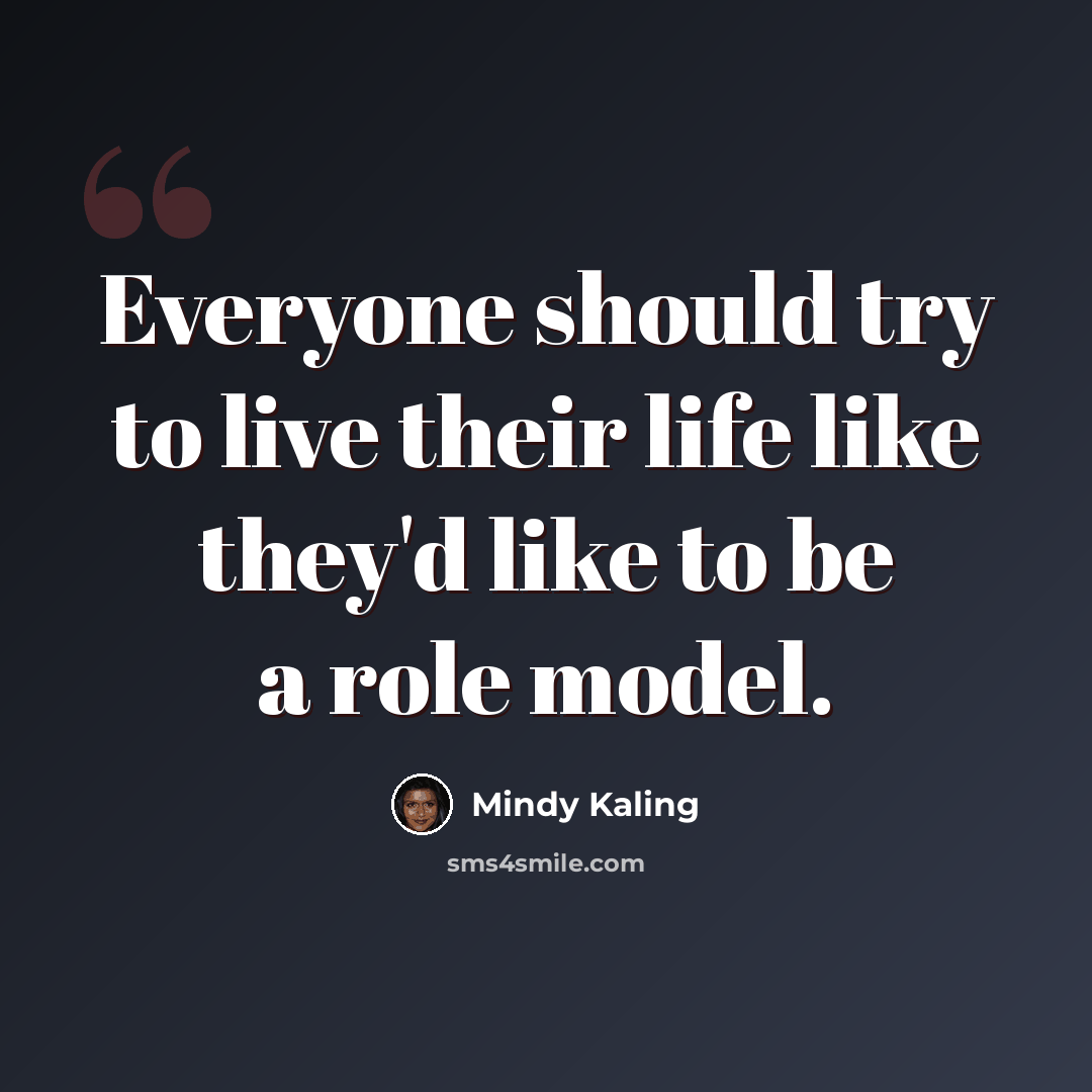 “Everyone should try to live their life like they'd like to be a role model.” quote by Mindy Kaling