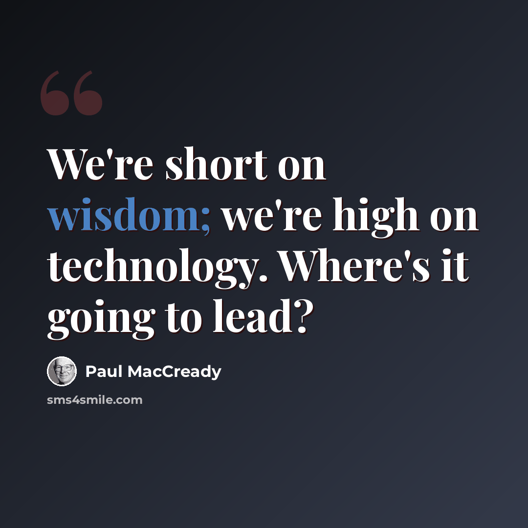 “We're short on wisdom; we're high on technology. Where's it going to lead?” quote by Paul MacCready