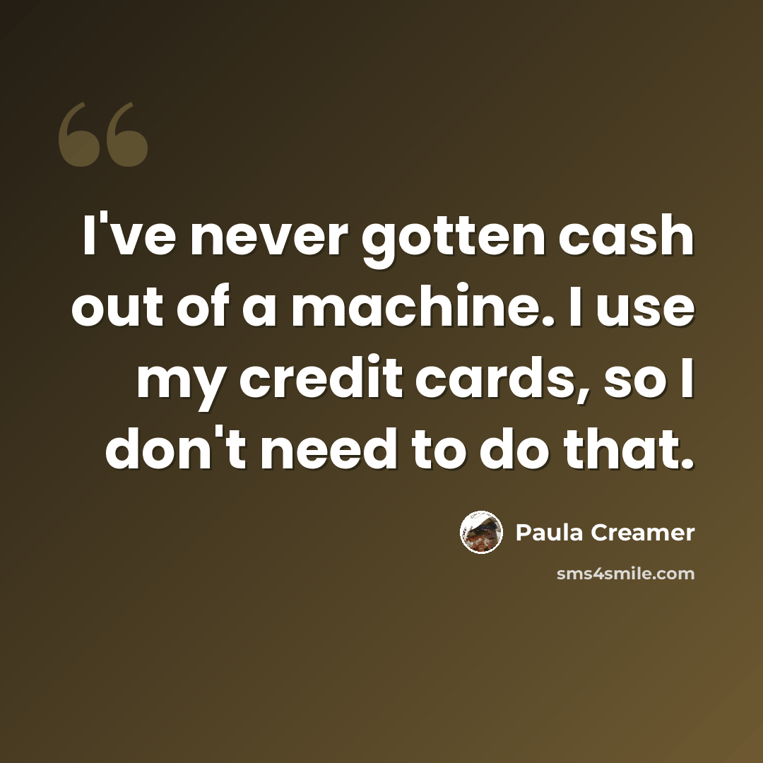 “I've never gotten cash out of a machine. I use my credit cards, so I don't need to do that.” quote by Paula Creamer