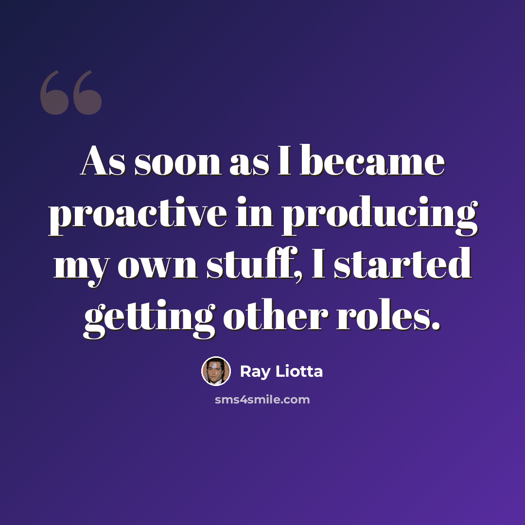 “As soon as I became proactive in producing my own stuff, I started getting other roles.” quote by Ray Liotta