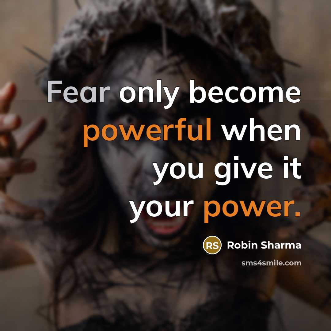“Fear only become powerful when you give it your power.” quote by Robin Sharma