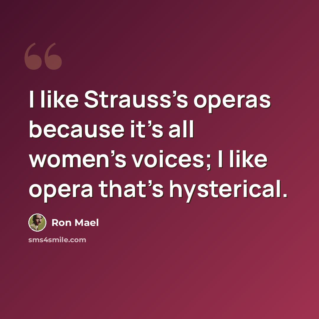 “I like Strauss's operas because it's all women's voices; I like opera that's hysterical.” quote by Ron Mael