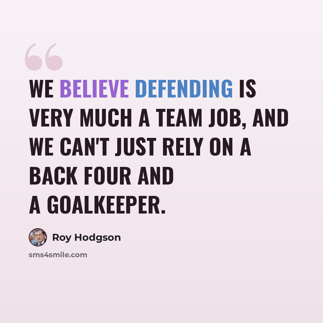 “We believe defending is very much a team job, and we can't just rely on a back four and a goalkeeper.” quote by Roy Hodgson