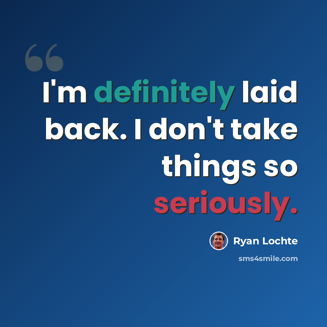 “I'm definitely laid back. I don't take things so seriously.” quote by Ryan Lochte
