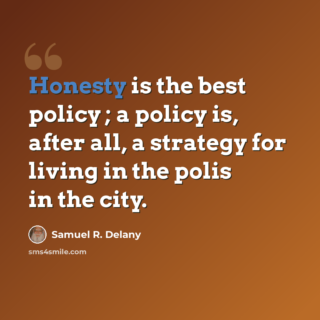 “Honesty is the best policy ; a policy is, after all, a strategy for living in the polis in the city.” quote by Samuel R. Delany
