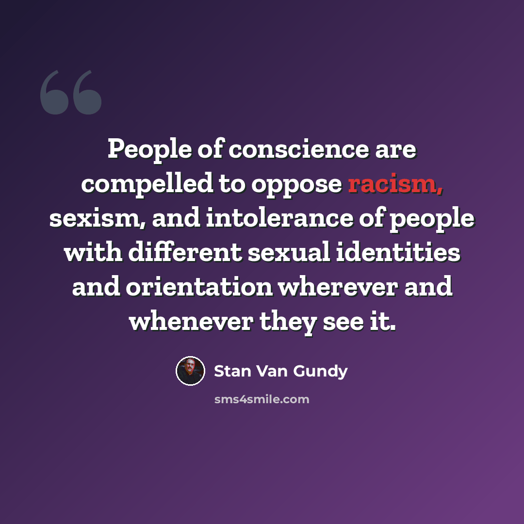 “People of conscience are compelled to oppose racism, sexism, and intolerance of people with different sexual identities and orientation wherever and whenever they see it.” quote by Stan Van Gundy