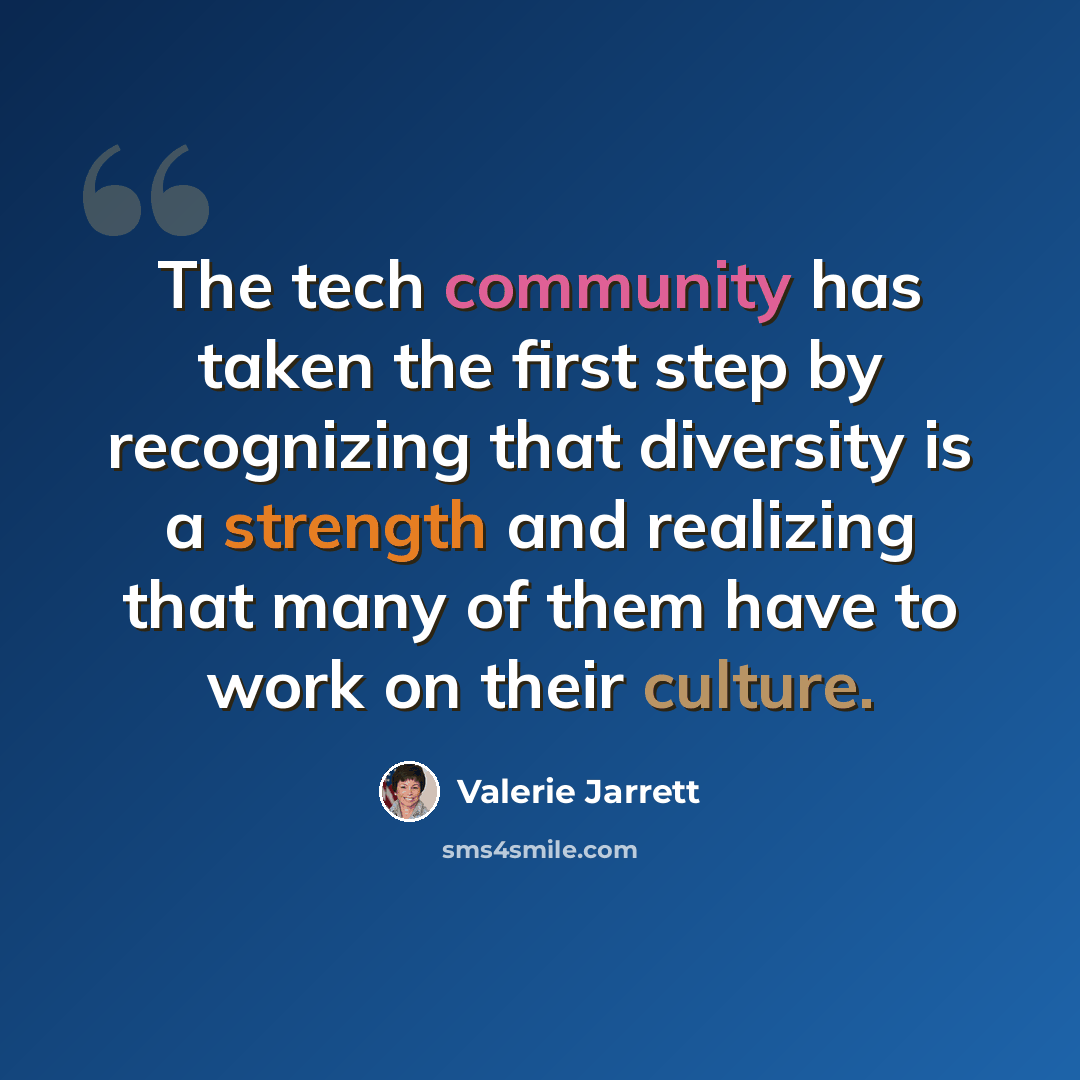 “The tech community has taken the first step by recognizing that diversity is a strength and realizing that many of them have to work on their culture.” quote by Valerie Jarrett