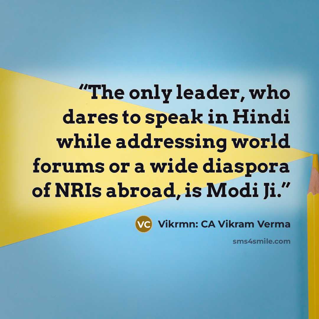 “The only leader, who dares to speak in Hindi while addressing world forums or a wide diaspora of NRIs abroad, is Modi Ji.” quote by Vikrmn: CA Vikram Verma