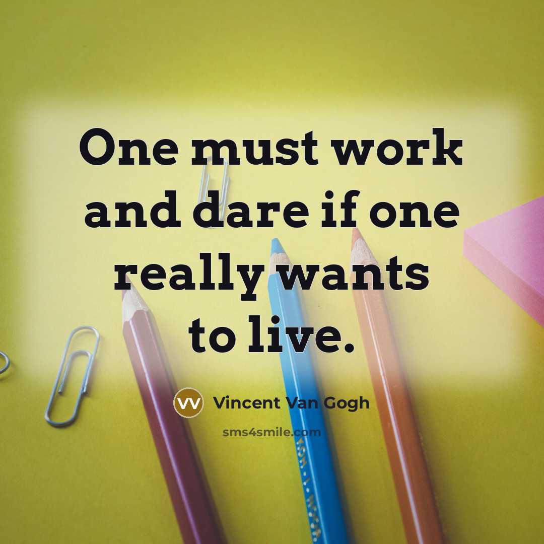 “One must work and dare if one really wants to live.” quote by Vincent Van Gogh