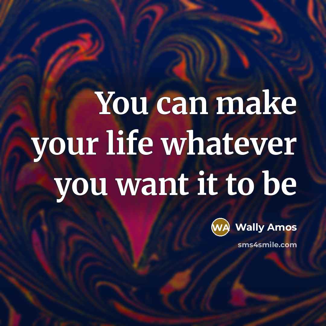 “You can make your life whatever you want it to be” quote by Wally Amos