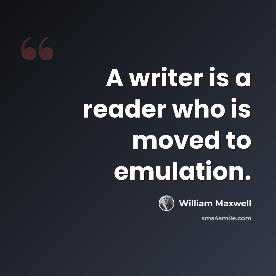 “A writer is a reader who is moved to emulation.” quote by William Maxwell
