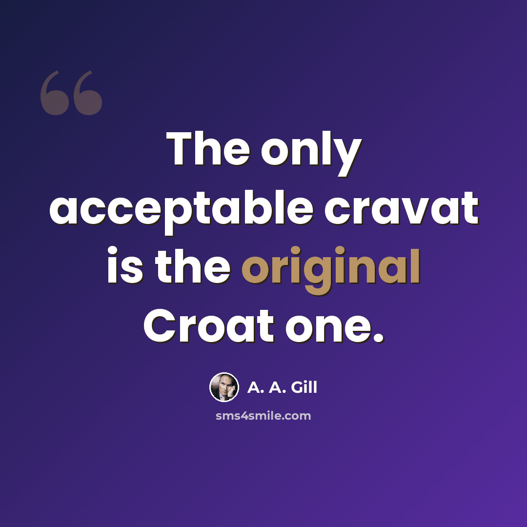 “The only acceptable cravat is the original Croat one.” quote by A. A. Gill