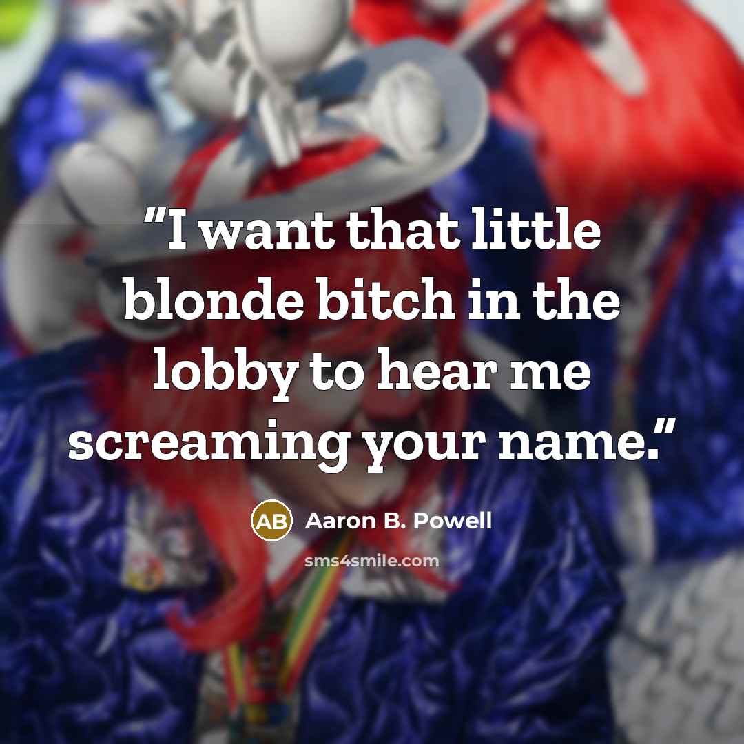 “I want that little blonde bitch in the lobby to hear me screaming your name.” quote by Aaron B. Powell