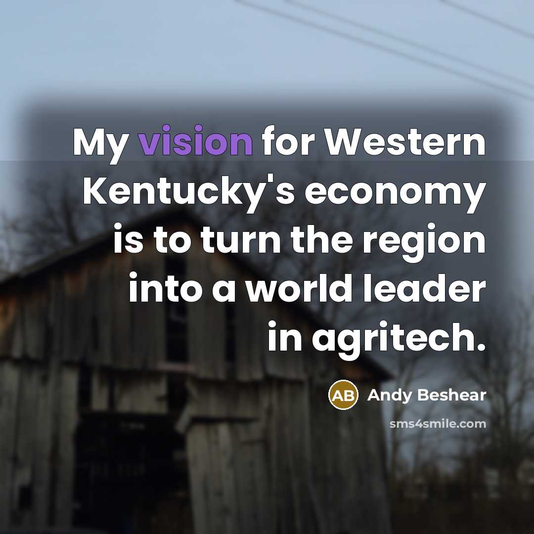 “My vision for Western Kentucky's economy is to turn the region into a world leader in agritech.” quote by Andy Beshear