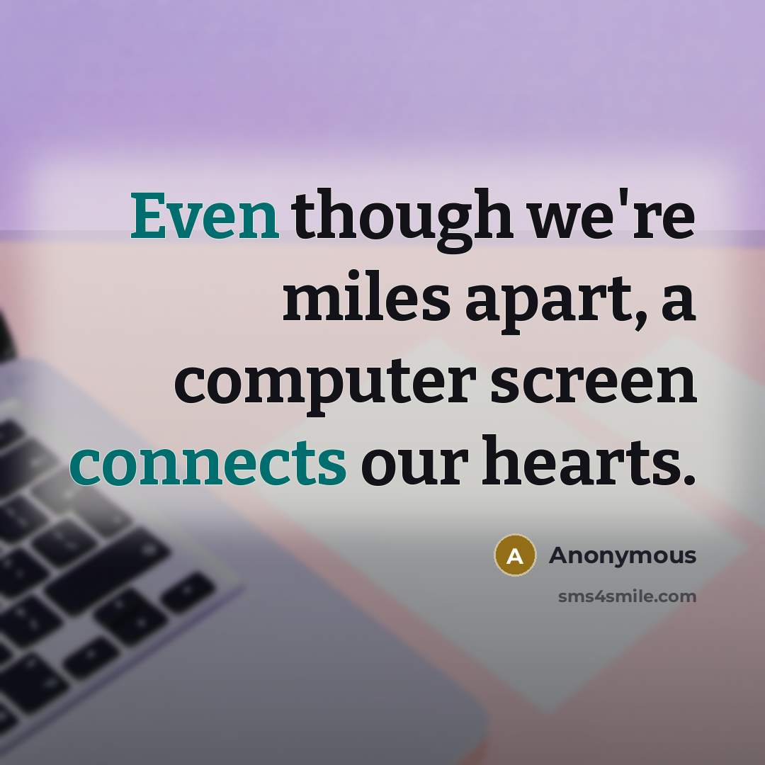“Even though we're miles apart, a computer screen connects our hearts.” quote by Anonymous