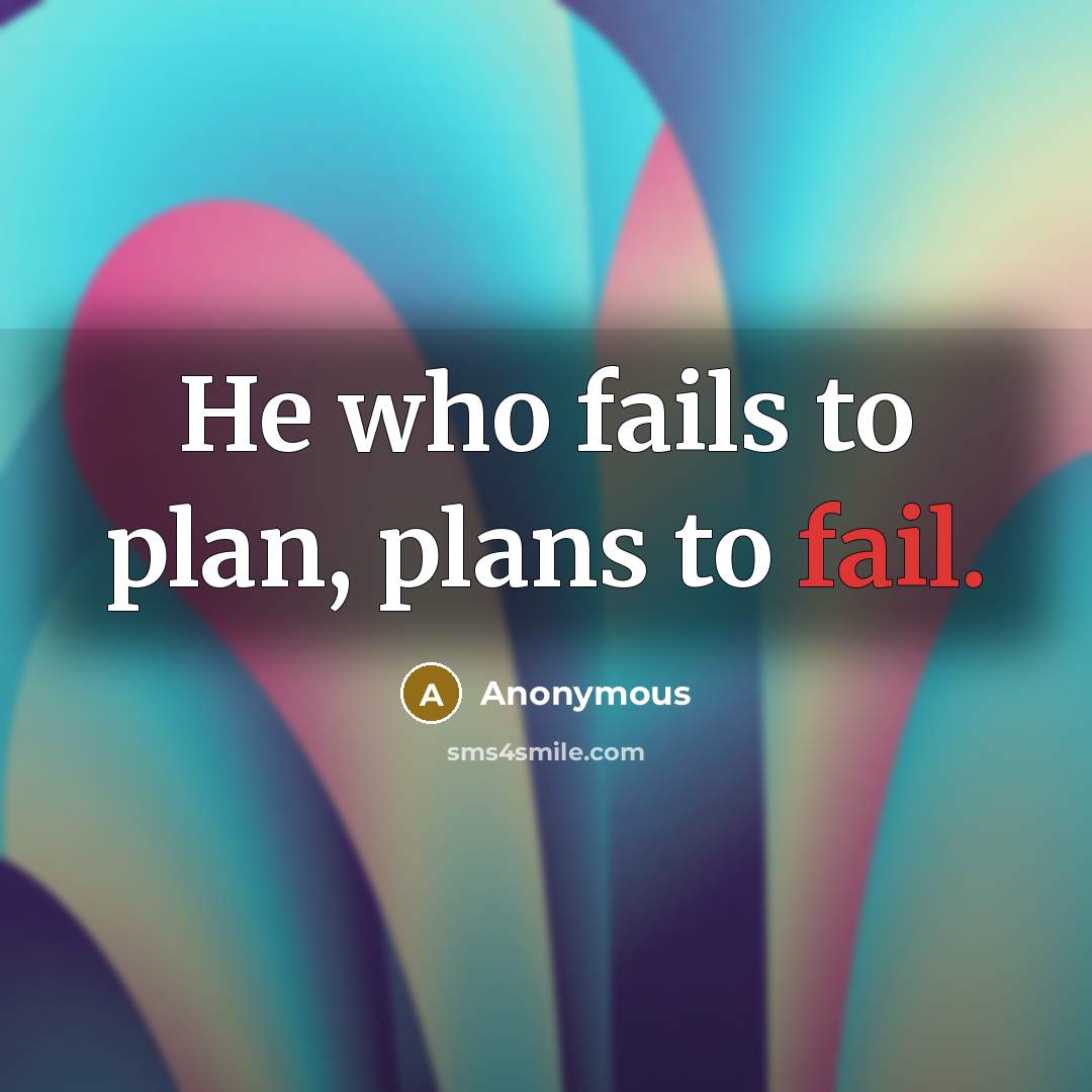 “He who fails to plan, plans to fail.” quote by Anonymous