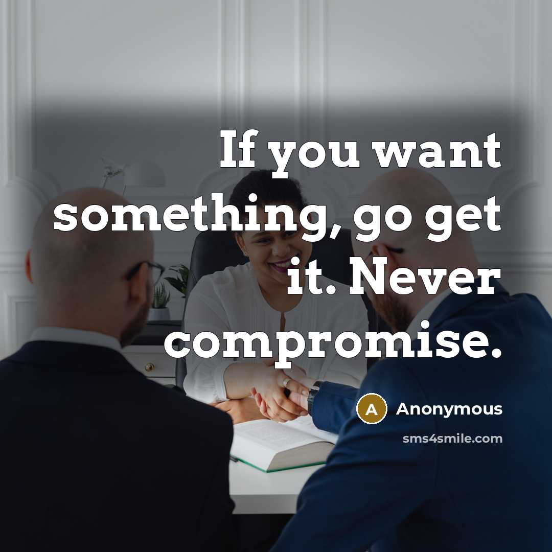 “If you want something, go get it. Never compromise.” quote by Anonymous