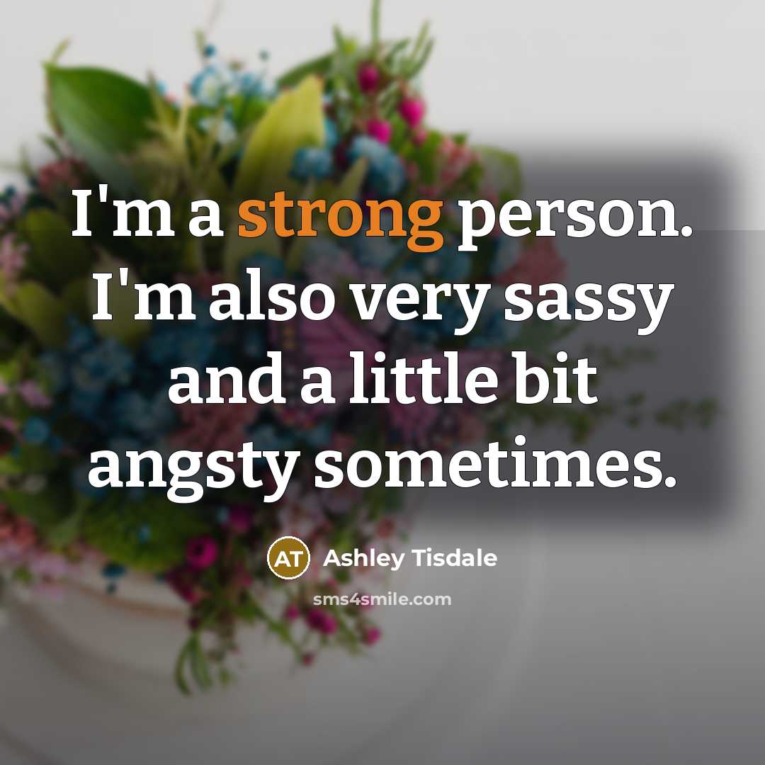 “I'm a strong person. I'm also very sassy and a little bit angsty sometimes.” quote by Ashley Tisdale