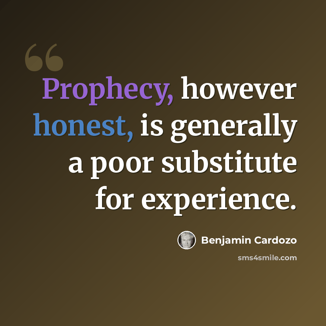 “Prophecy, however honest, is generally a poor substitute for experience.” quote by Benjamin Cardozo