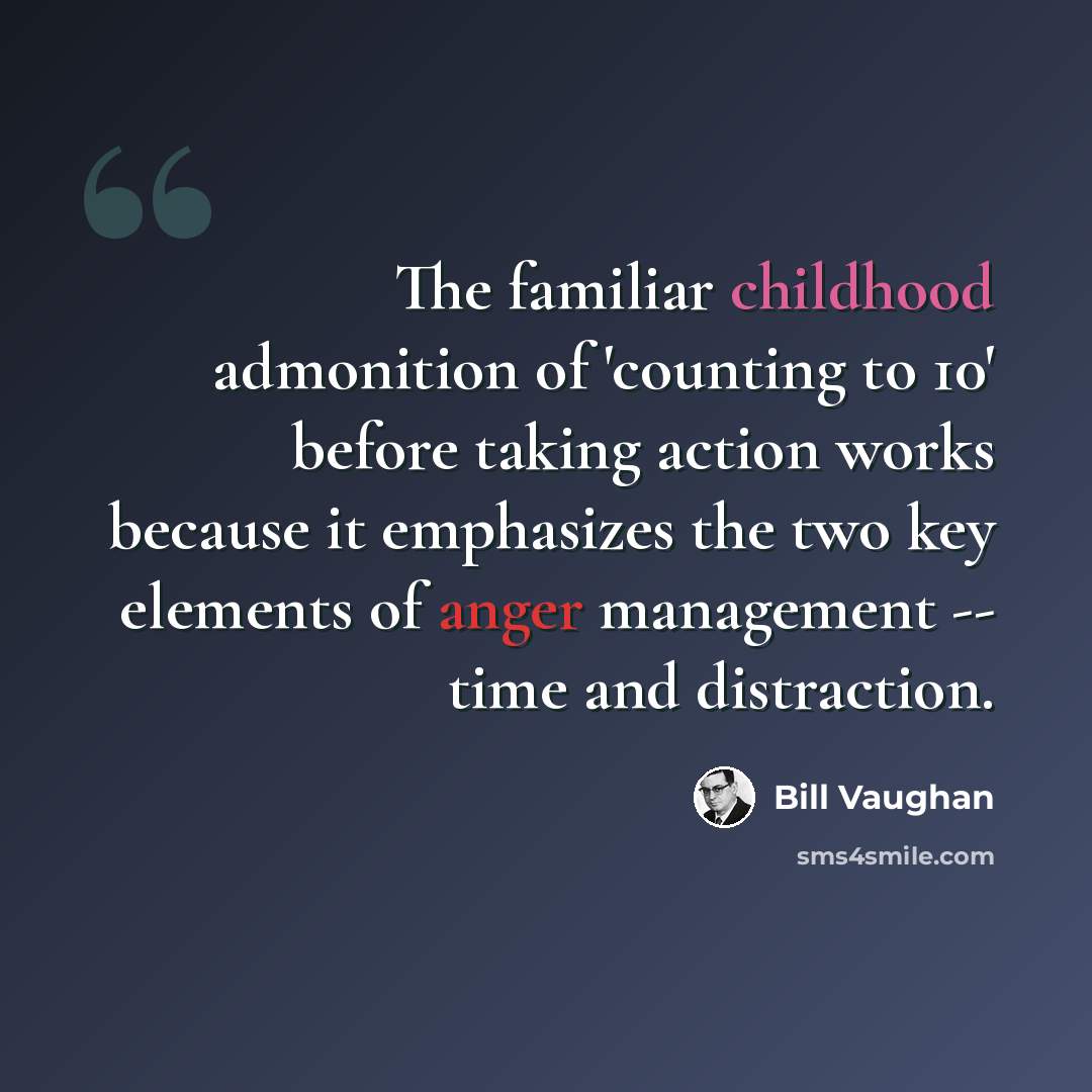 “The familiar childhood admonition of 'counting to 10' before taking action works because it emphasizes the two key elements of anger management -- time and distraction.” quote by Bill Vaughan