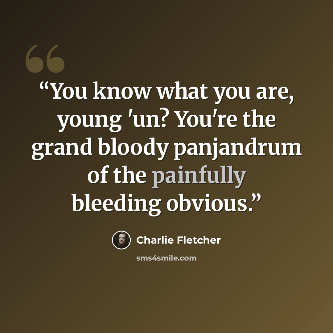 “You know what you are, young 'un? You're the grand bloody panjandrum of the painfully bleeding obvious.” quote by Charlie Fletcher