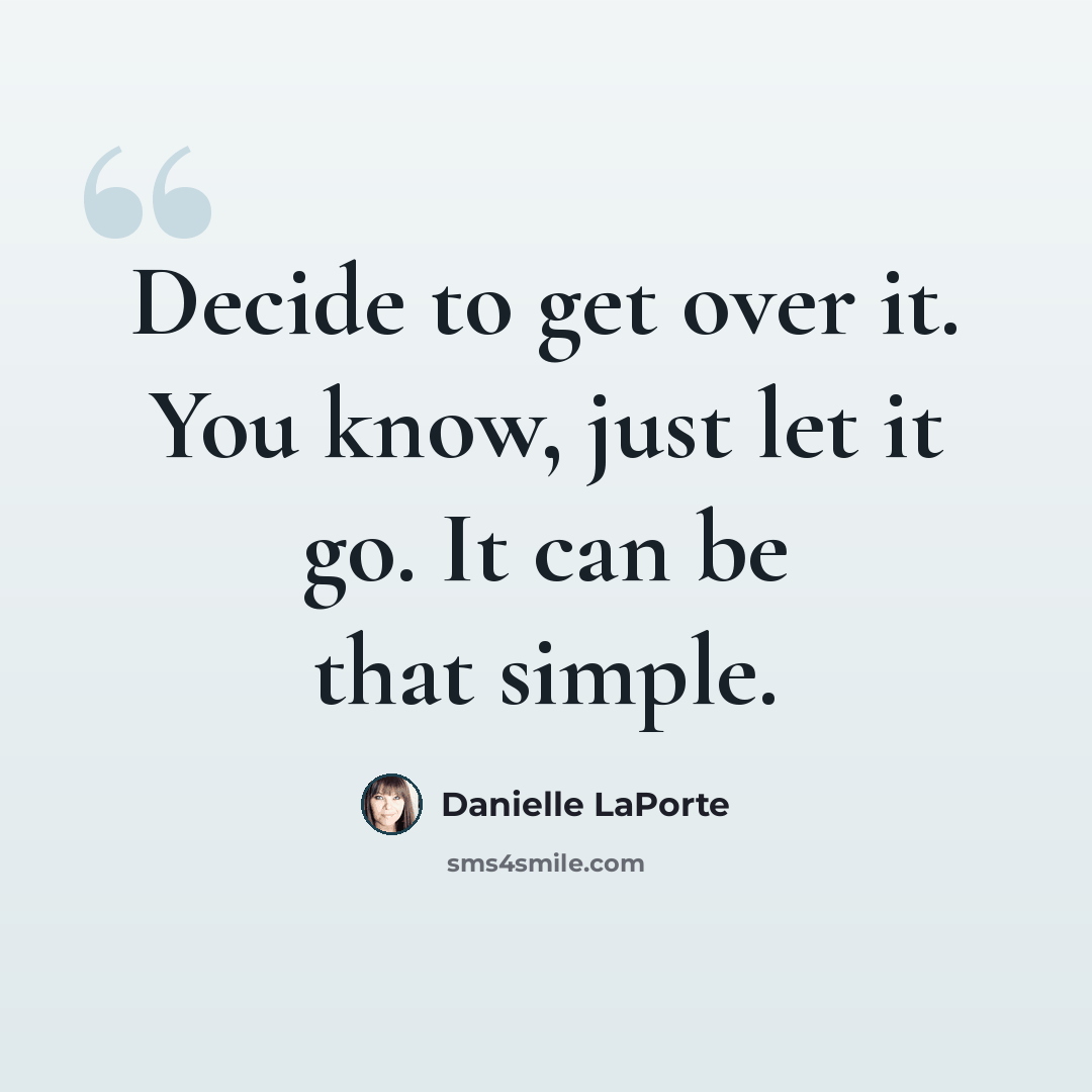 “Decide to get over it. You know, just let it go. It can be that simple.” quote by Danielle LaPorte