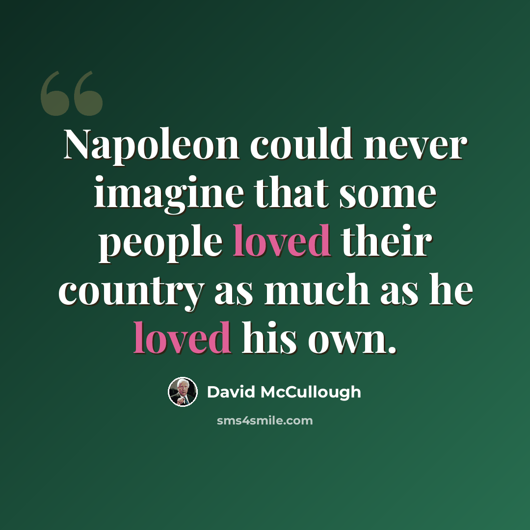 “Napoleon could never imagine that some people loved their country as much as he loved his own.” quote by David McCullough