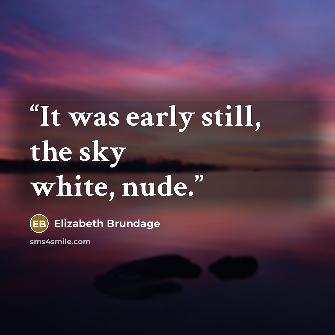 “It was early still, the sky white, nude.” quote by Elizabeth Brundage