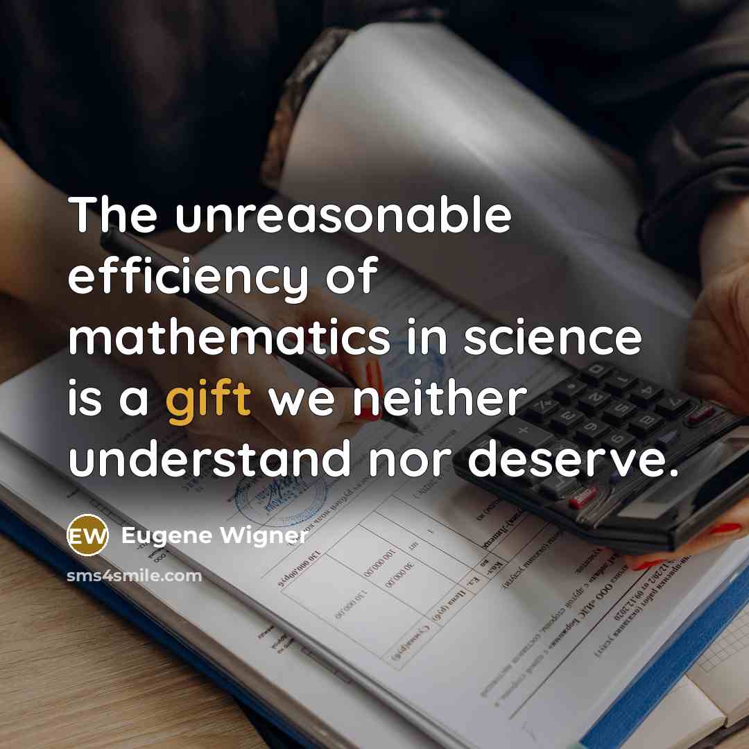 “The unreasonable efficiency of mathematics in science is a gift we neither understand nor deserve.” quote by Eugene Wigner
