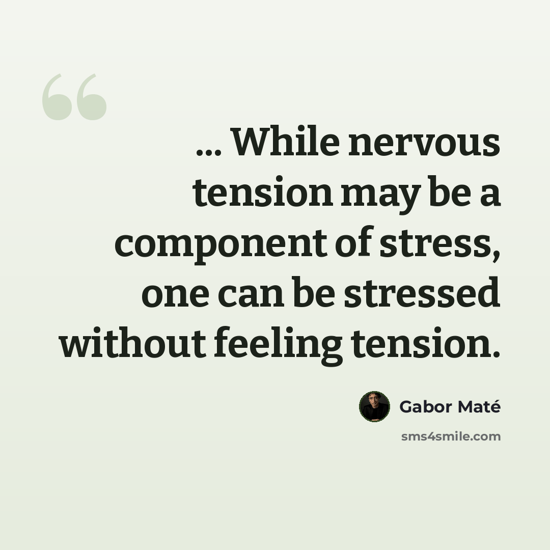 “... While nervous tension may be a component of stress, one can be stressed without feeling tension.” quote by Gabor Mate