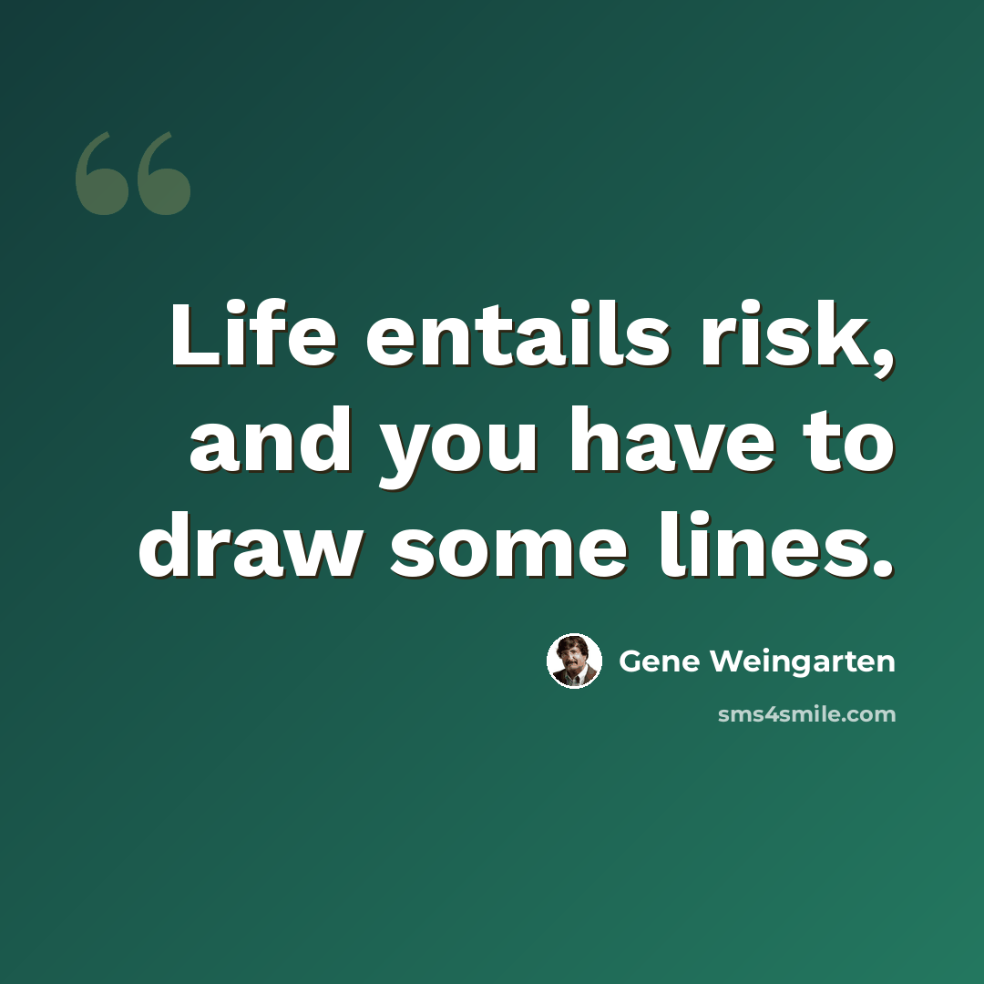“Life entails risk, and you have to draw some lines.” quote by Gene Weingarten