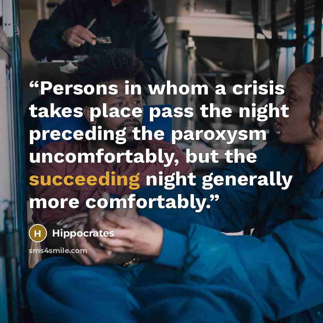 “Persons in whom a crisis takes place pass the night preceding the paroxysm uncomfortably, but the succeeding night generally more comfortably.” quote by Hippocrates