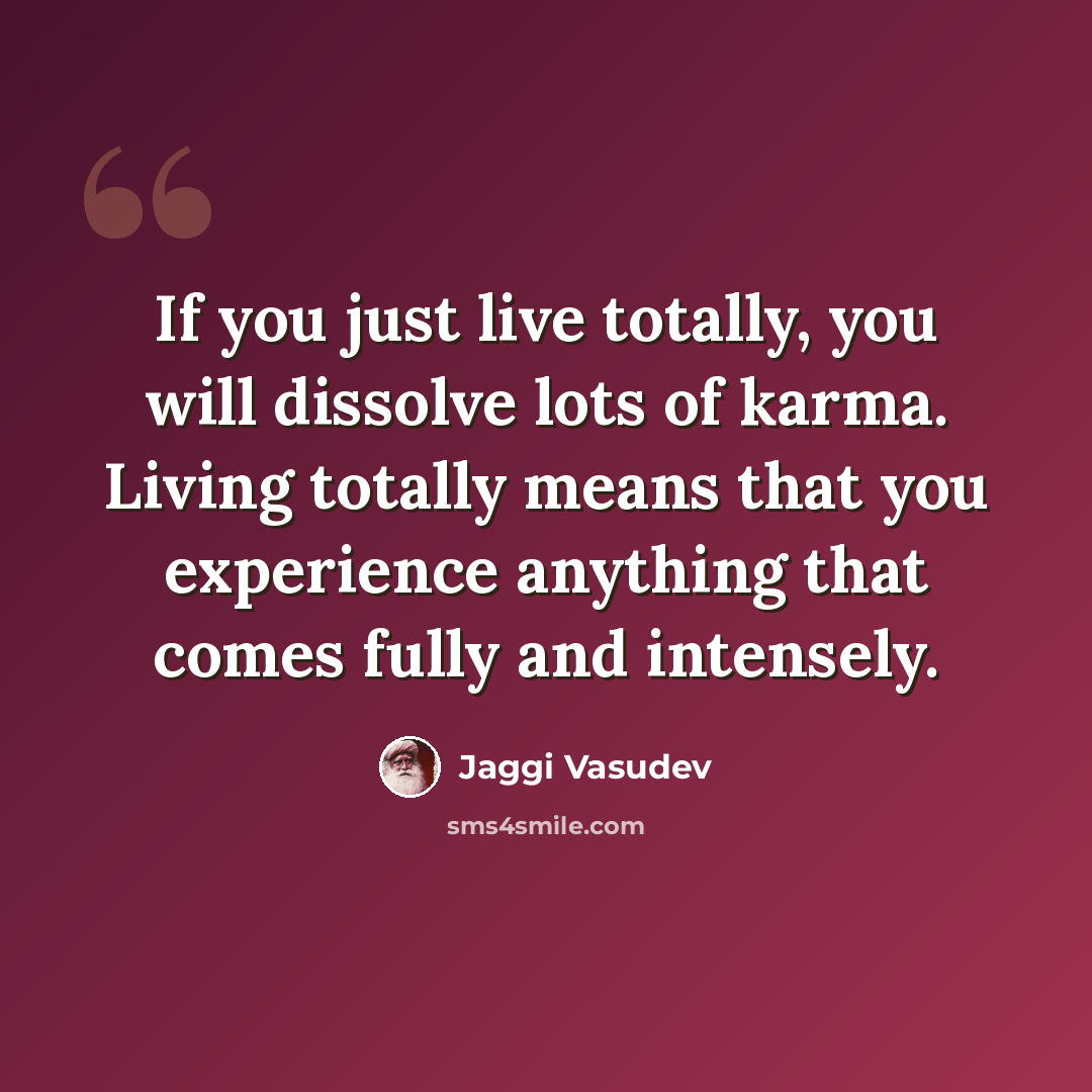 “If you just live totally, you will dissolve lots of karma. Living totally means that you experience anything that comes fully and intensely.” quote by Jaggi Vasudev