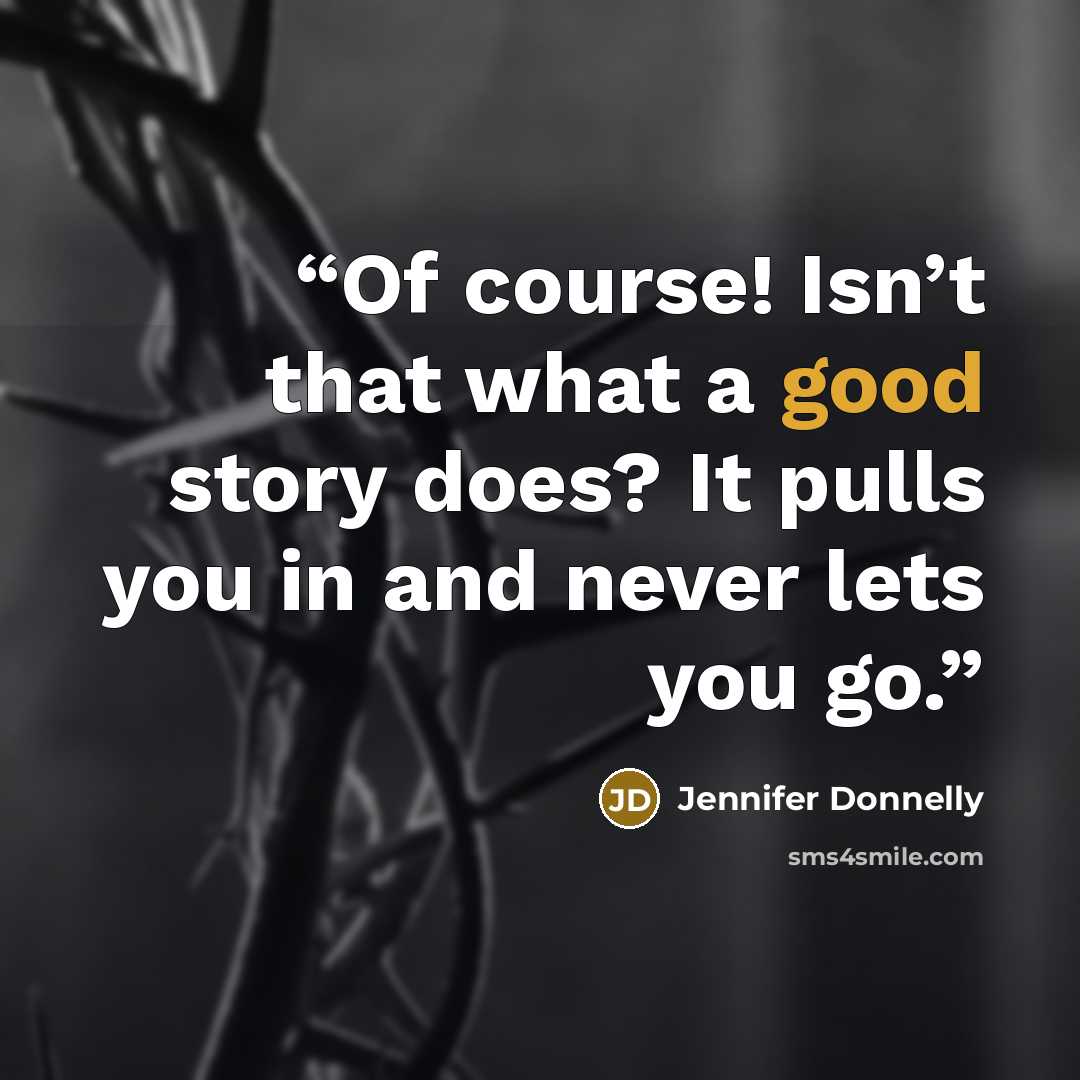 “Of course! Isn’t that what a good story does? It pulls you in and never lets you go.” quote by Jennifer Donnelly