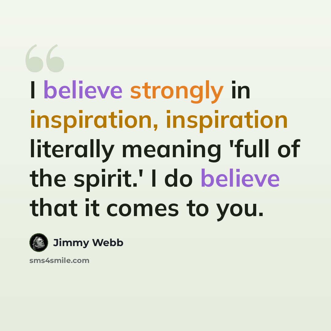 “I believe strongly in inspiration, inspiration literally meaning 'full of the spirit.' I do believe that it comes to you.” quote by Jimmy Webb