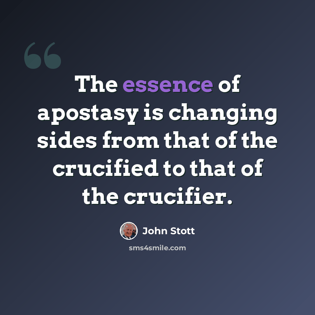 “The essence of apostasy is changing sides from that of the crucified to that of the crucifier.” quote by John Stott