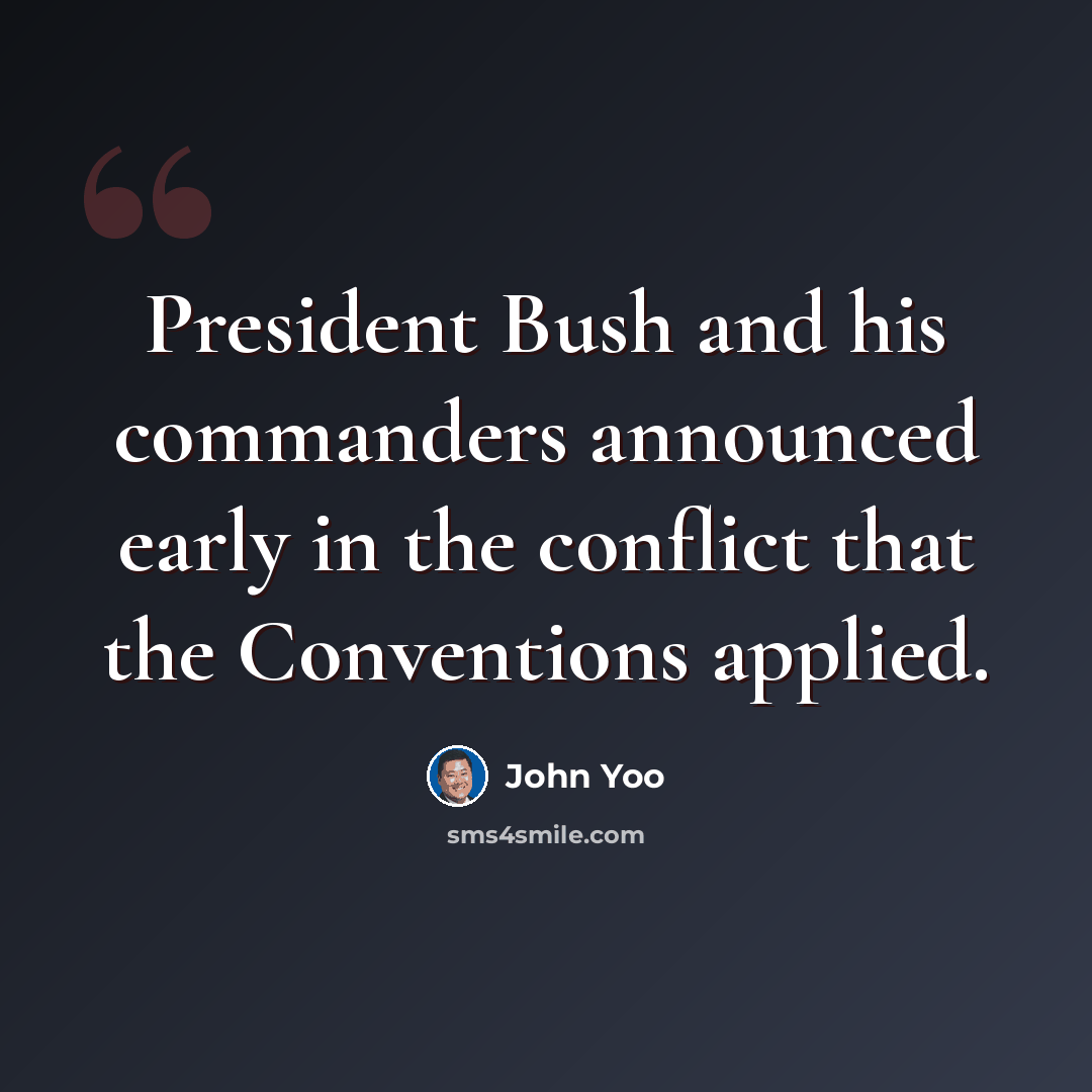 “President Bush and his commanders announced early in the conflict that the Conventions applied.” quote by John Yoo