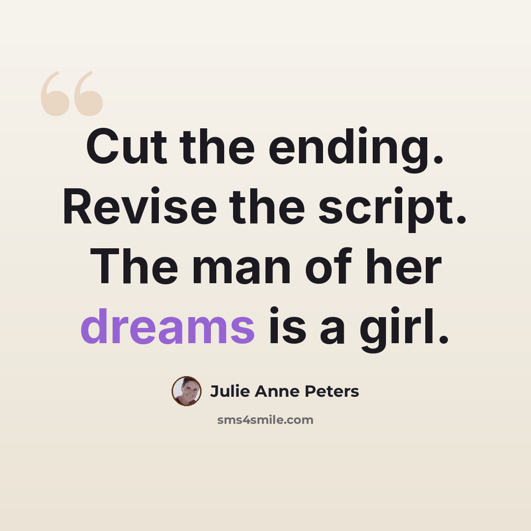 “Cut the ending. Revise the script. The man of her dreams is a girl.” quote by Julie Anne Peters