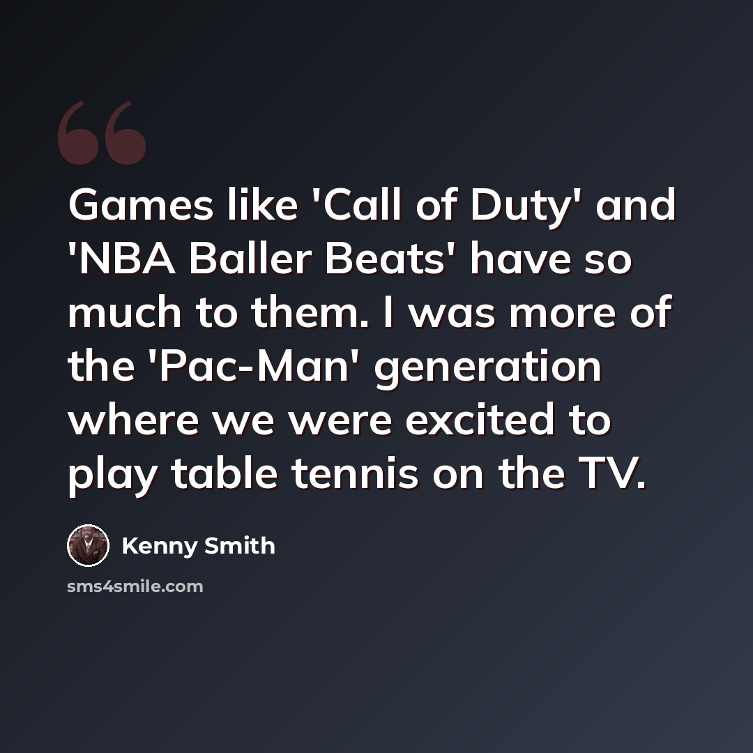 “Games like 'Call of Duty' and 'NBA Baller Beats' have so much to them. I was more of the 'Pac-Man' generation where we were excited to play table tennis on the TV.” quote by Kenny Smith