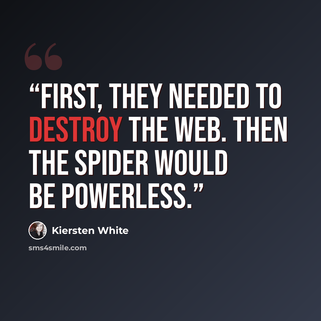 “First, they needed to destroy the web. Then the spider would be powerless.” quote by Kiersten White