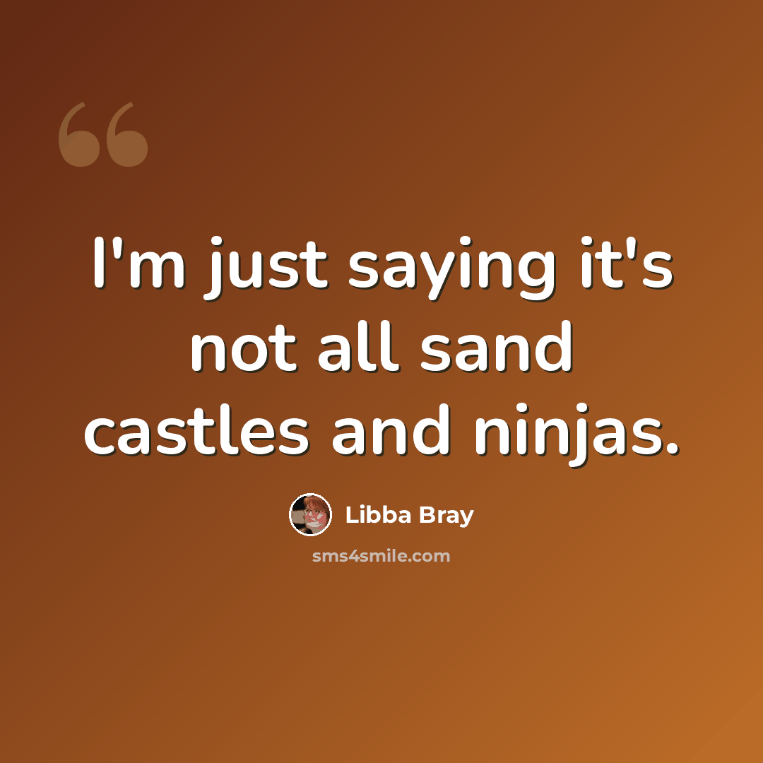 “I'm just saying it's not all sand castles and ninjas.” quote by Libba Bray