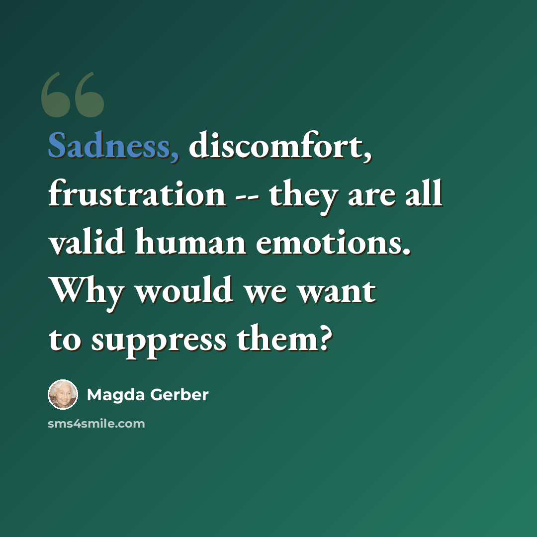 “Sadness, discomfort, frustration -- they are all valid human emotions. Why would we want to suppress them?” quote by Magda Gerber
